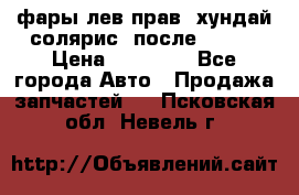 фары лев.прав. хундай солярис. после 2015. › Цена ­ 20 000 - Все города Авто » Продажа запчастей   . Псковская обл.,Невель г.